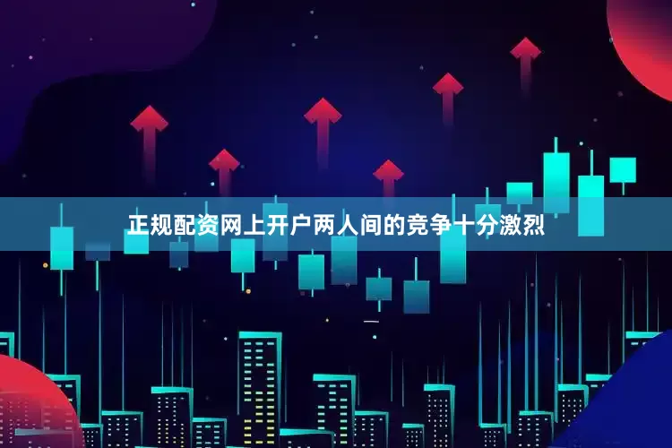 正规配资网上开户两人间的竞争十分激烈