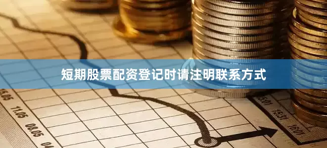 短期股票配资登记时请注明联系方式