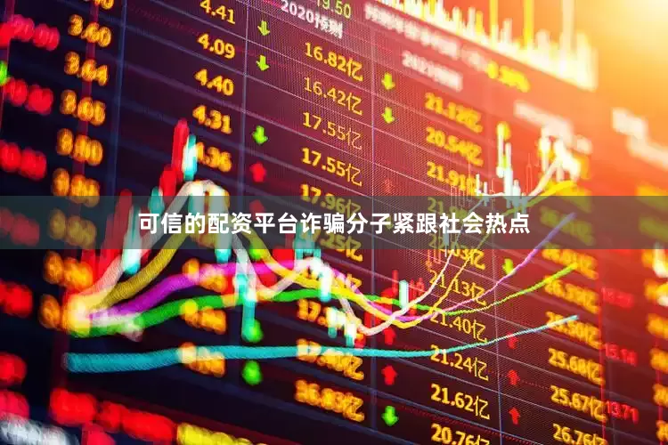 可信的配资平台诈骗分子紧跟社会热点