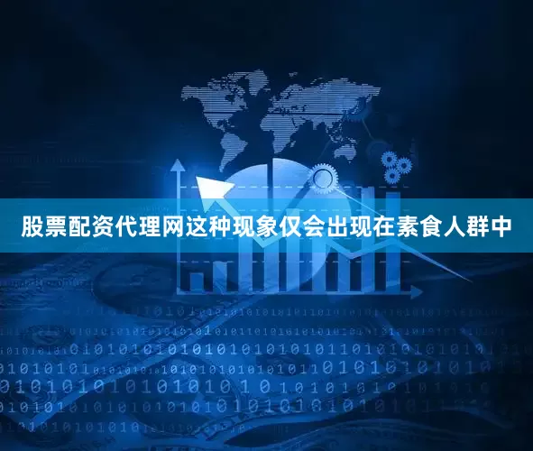 股票配资代理网这种现象仅会出现在素食人群中