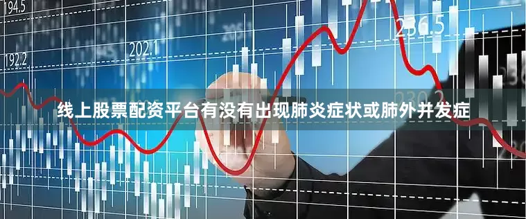 线上股票配资平台有没有出现肺炎症状或肺外并发症