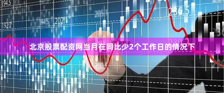 北京股票配资网当月在同比少2个工作日的情况下