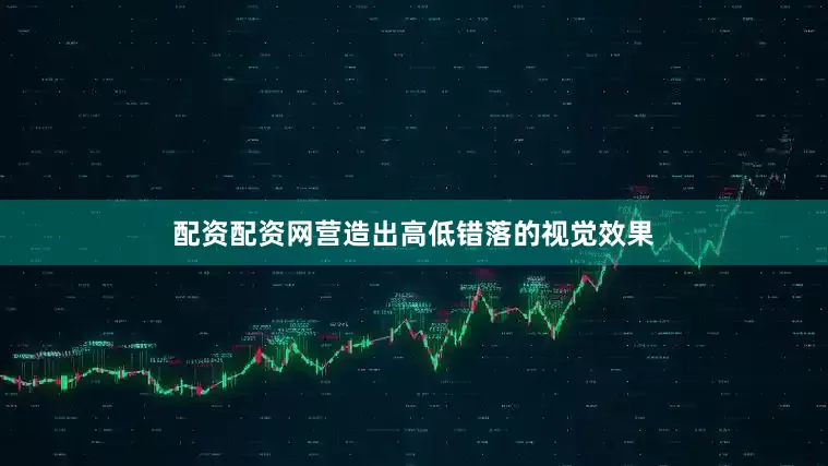 配资配资网营造出高低错落的视觉效果