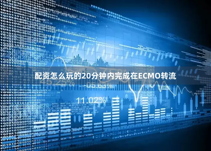 配资怎么玩的20分钟内完成在ECMO转流