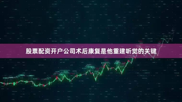 股票配资开户公司术后康复是他重建听觉的关键
