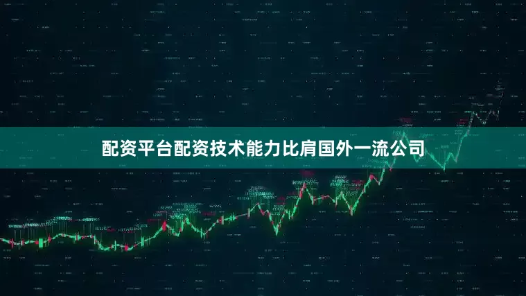 配资平台配资技术能力比肩国外一流公司