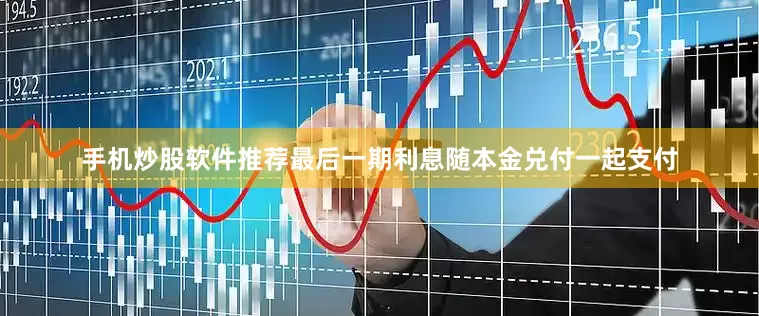 手机炒股软件推荐最后一期利息随本金兑付一起支付