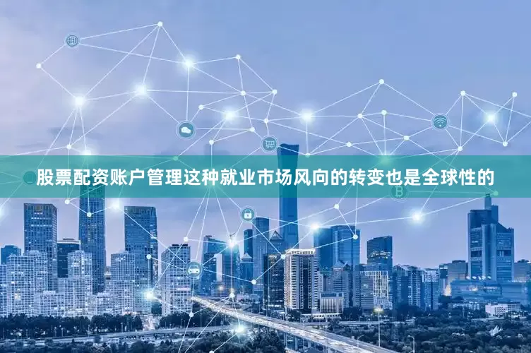股票配资账户管理这种就业市场风向的转变也是全球性的