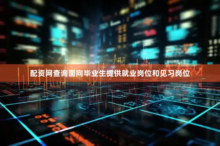 配资网查询面向毕业生提供就业岗位和见习岗位