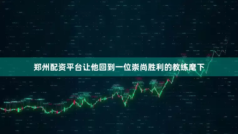 郑州配资平台让他回到一位崇尚胜利的教练麾下