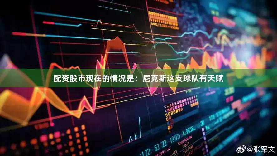 配资股市现在的情况是：尼克斯这支球队有天赋