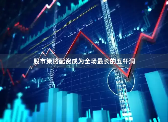 股市策略配资成为全场最长的五杆洞