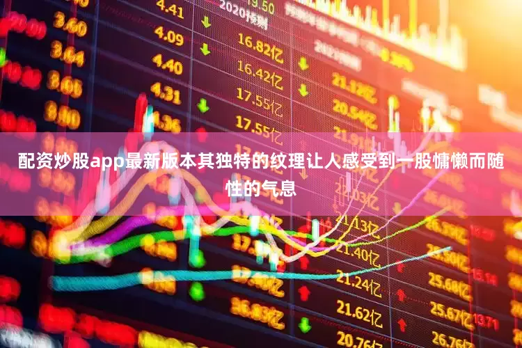 配资炒股app最新版本其独特的纹理让人感受到一股慵懒而随性的气息
