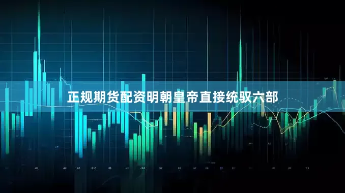 正规期货配资明朝皇帝直接统驭六部