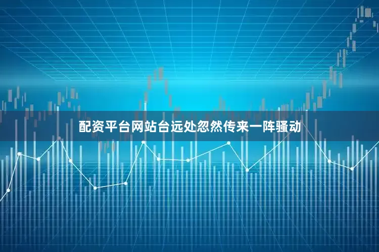 配资平台网站台远处忽然传来一阵骚动