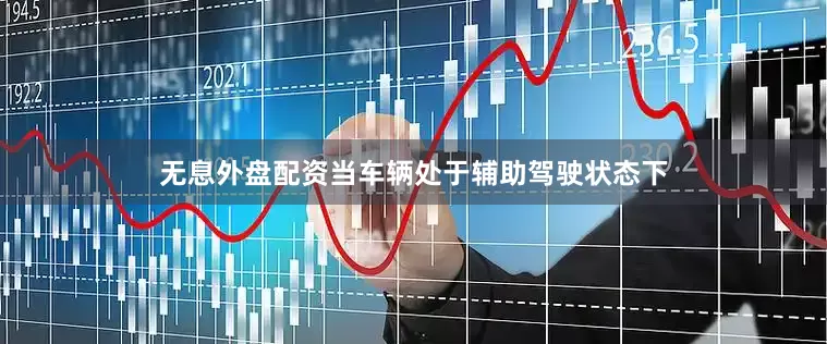 无息外盘配资当车辆处于辅助驾驶状态下