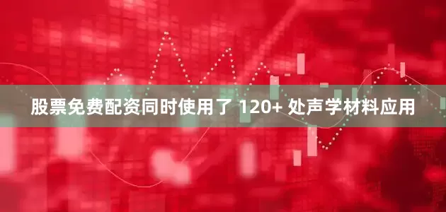股票免费配资同时使用了 120+ 处声学材料应用