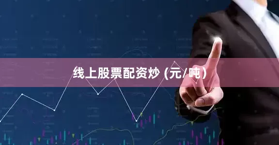线上股票配资炒 (元/吨）