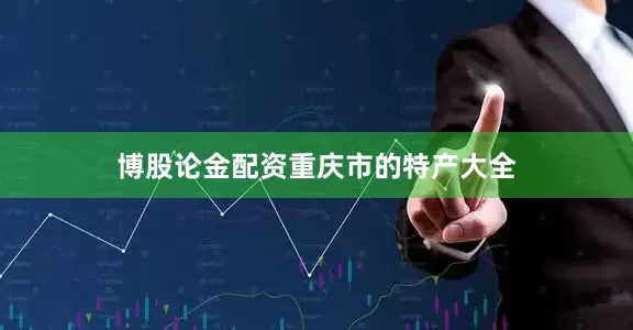 博股论金配资重庆市的特产大全
