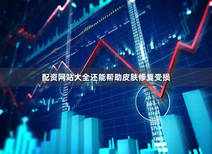 配资网站大全还能帮助皮肤修复受损