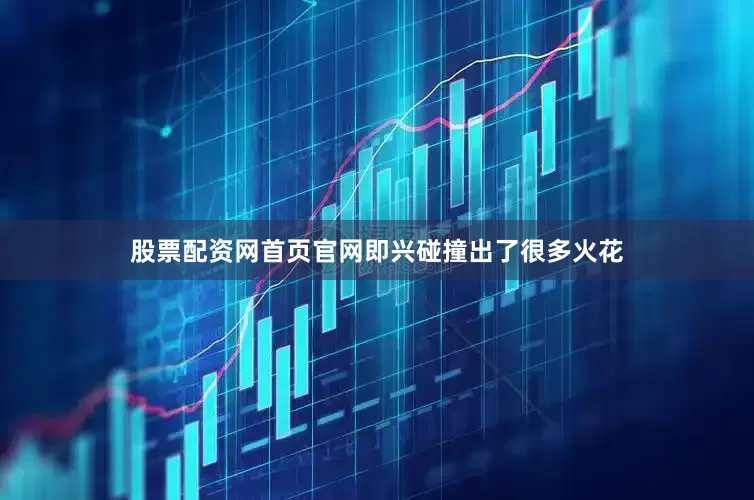 股票配资网首页官网即兴碰撞出了很多火花