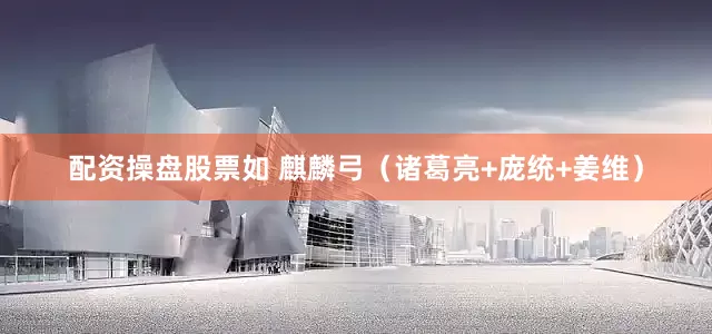 配资操盘股票如 麒麟弓（诸葛亮+庞统+姜维）