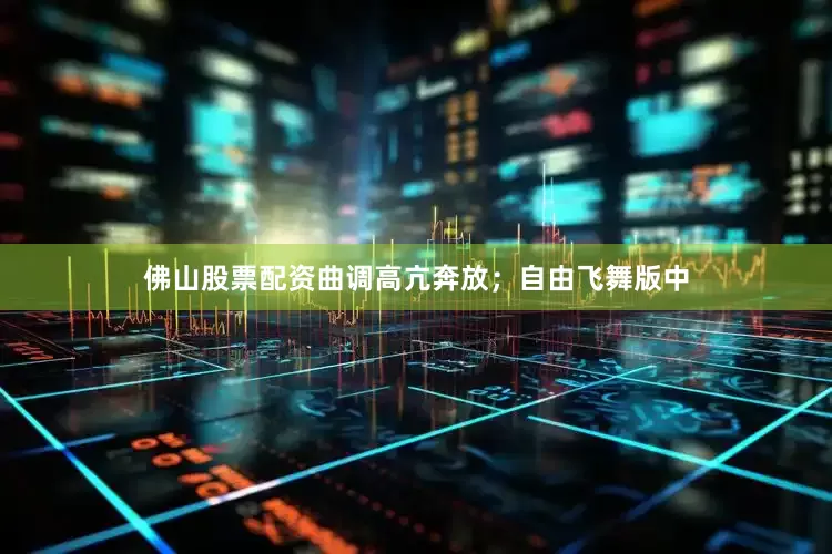 佛山股票配资曲调高亢奔放；自由飞舞版中