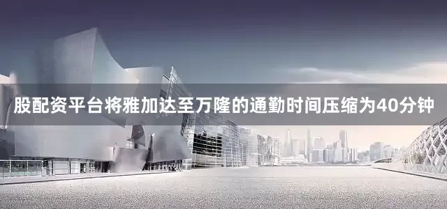 股配资平台将雅加达至万隆的通勤时间压缩为40分钟
