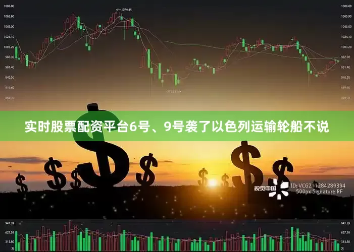 实时股票配资平台6号、9号袭了以色列运输轮船不说