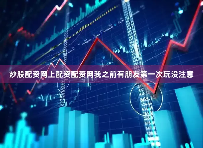 炒股配资网上配资配资网我之前有朋友第一次玩没注意