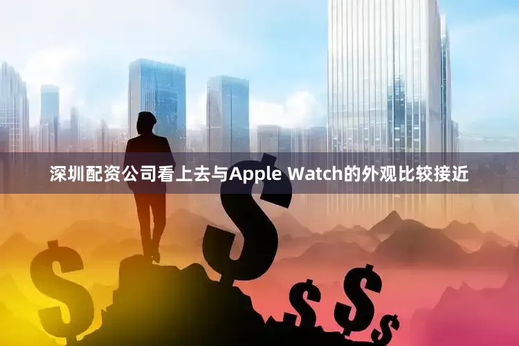 深圳配资公司看上去与Apple Watch的外观比较接近