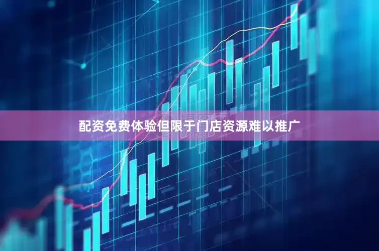 配资免费体验但限于门店资源难以推广
