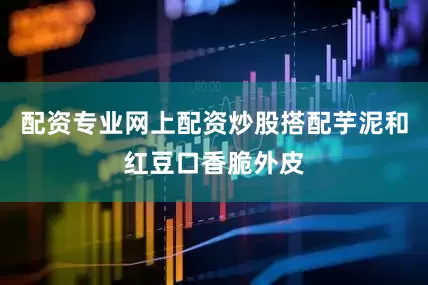 配资专业网上配资炒股搭配芋泥和红豆口香脆外皮