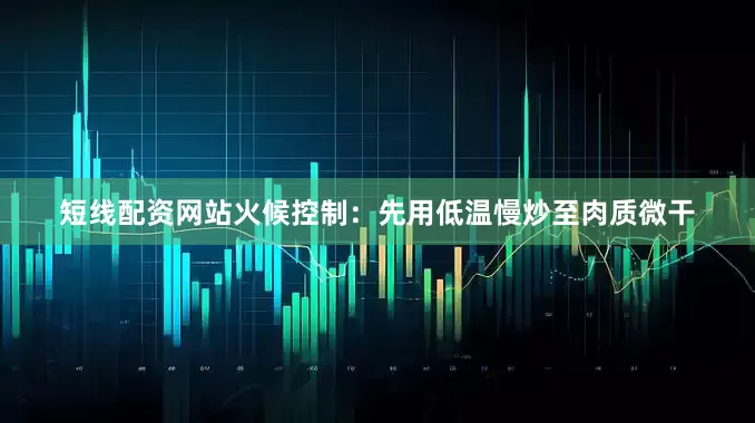 短线配资网站火候控制：先用低温慢炒至肉质微干
