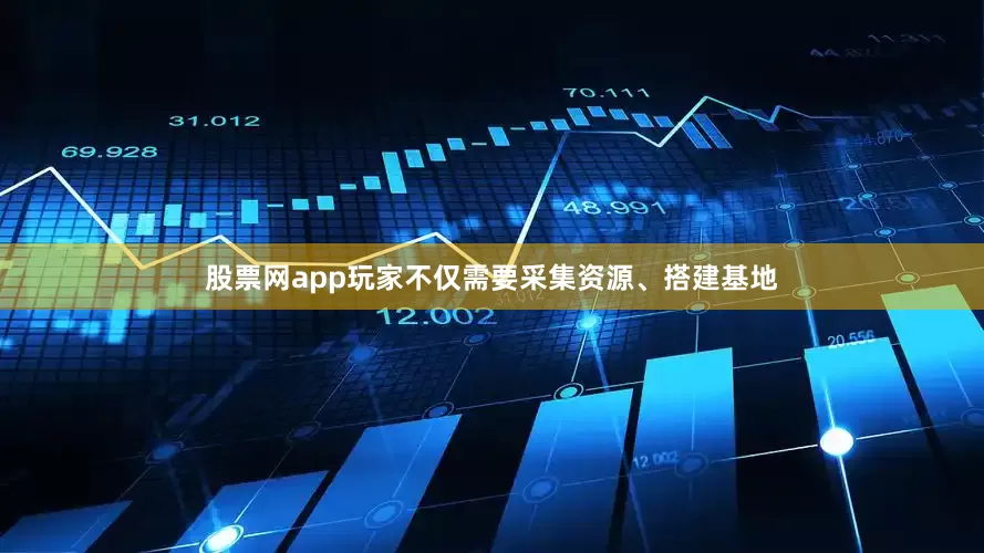 股票网app玩家不仅需要采集资源、搭建基地