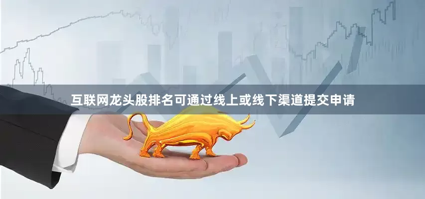 互联网龙头股排名可通过线上或线下渠道提交申请