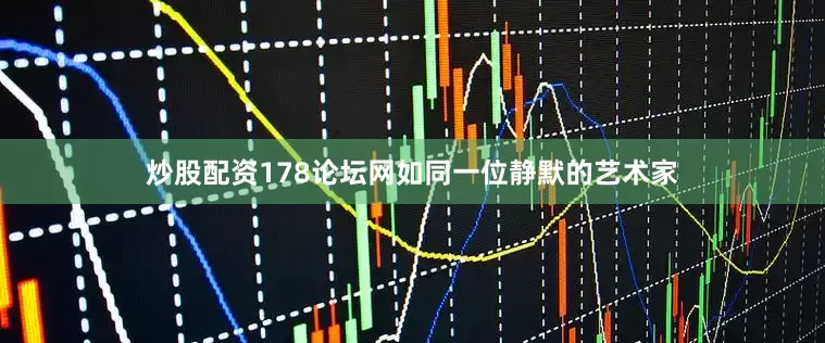 炒股配资178论坛网如同一位静默的艺术家