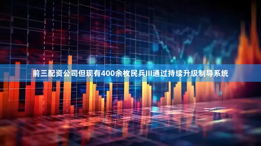 前三配资公司但现有400余枚民兵III通过持续升级制导系统