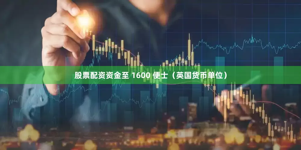 股票配资资金至 1600 便士（英国货币单位）